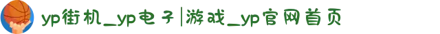 yp街机_yp电子|游戏_yp官网首页